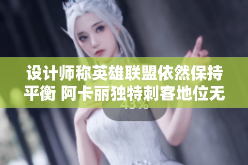 设计师称英雄联盟依然保持平衡 阿卡丽独特刺客地位无可替代