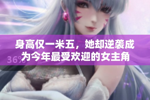 身高仅一米五，她却逆袭成为今年最受欢迎的女主角
