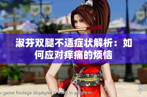 淑芬双腿不适症状解析：如何应对痒痛的烦恼