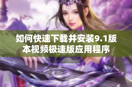 如何快速下载并安装9.1版本视频极速版应用程序