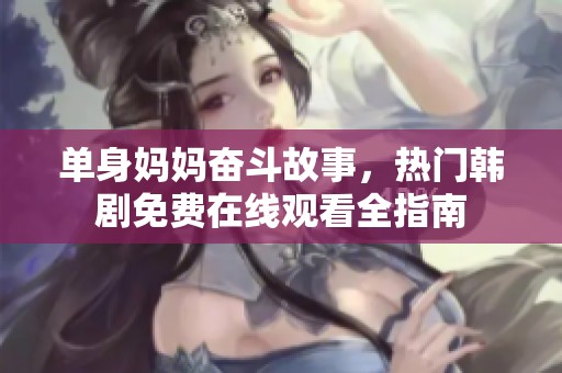 单身妈妈奋斗故事，热门韩剧免费在线观看全指南