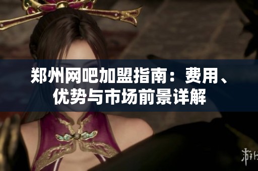 郑州网吧加盟指南：费用、优势与市场前景详解