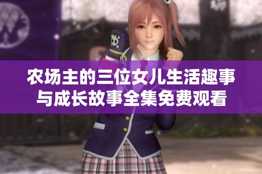 农场主的三位女儿生活趣事与成长故事全集免费观看