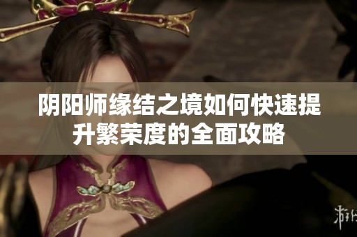 阴阳师缘结之境如何快速提升繁荣度的全面攻略