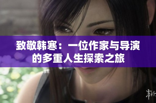 致敬韩寒：一位作家与导演的多重人生探索之旅