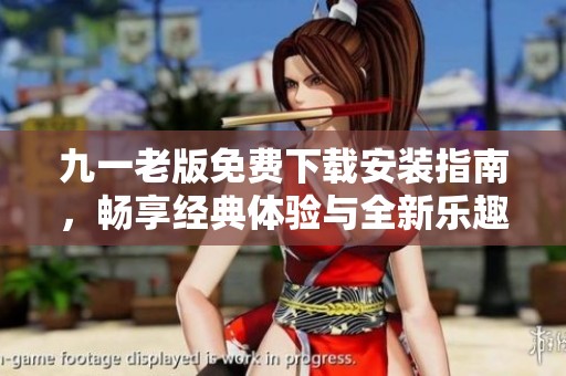 九一老版免费下载安装指南，畅享经典体验与全新乐趣
