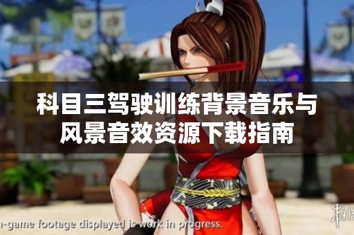 科目三驾驶训练背景音乐与风景音效资源下载指南
