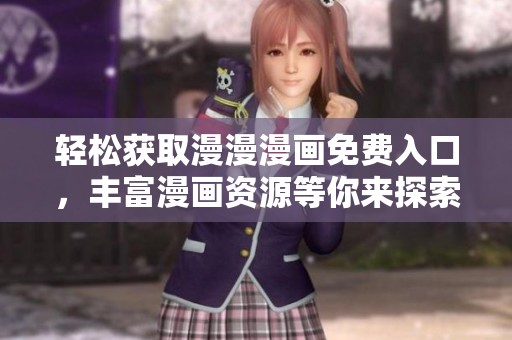 轻松获取漫漫漫画免费入口，丰富漫画资源等你来探索