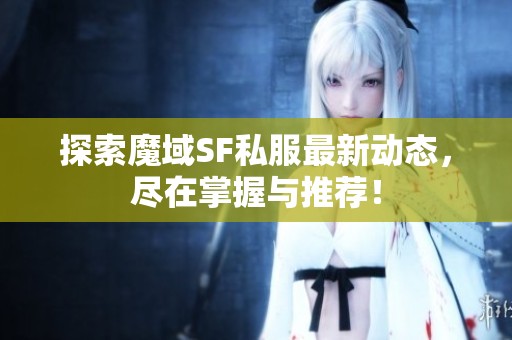 探索魔域SF私服最新动态，尽在掌握与推荐！