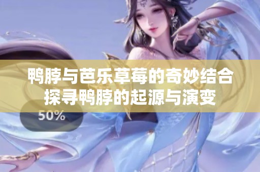 鸭脖与芭乐草莓的奇妙结合探寻鸭脖的起源与演变