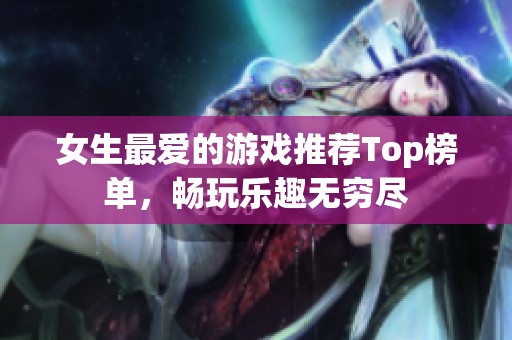女生最爱的游戏推荐Top榜单，畅玩乐趣无穷尽