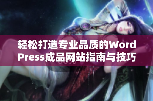 轻松打造专业品质的WordPress成品网站指南与技巧分享