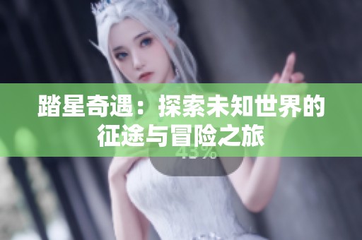 踏星奇遇：探索未知世界的征途与冒险之旅