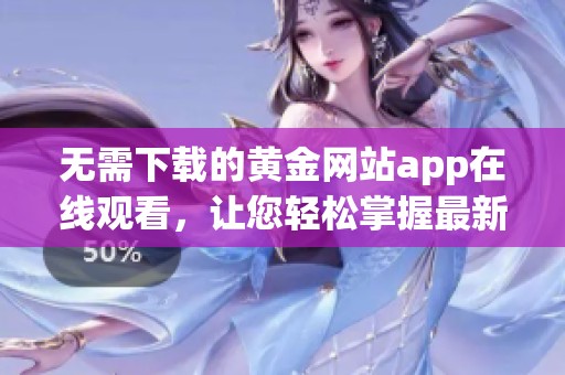 无需下载的黄金网站app在线观看，让您轻松掌握最新资讯