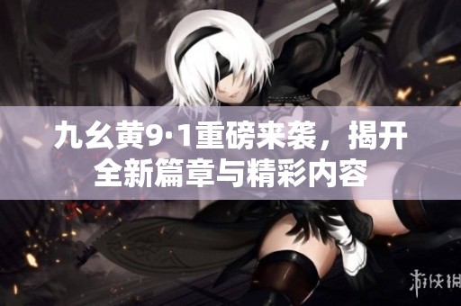 九幺黄9·1重磅来袭，揭开全新篇章与精彩内容