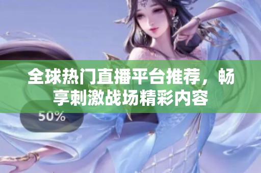 全球热门直播平台推荐，畅享刺激战场精彩内容