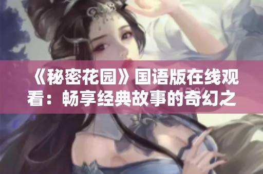 《秘密花园》国语版在线观看：畅享经典故事的奇幻之旅