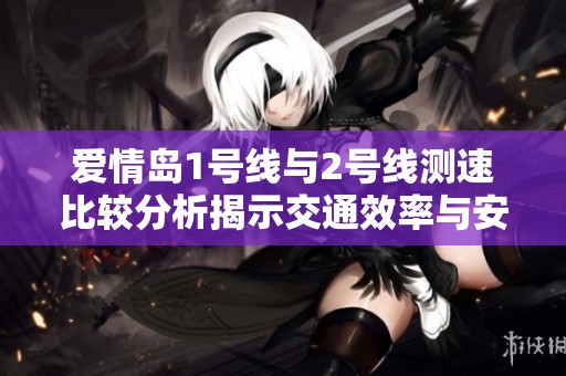 爱情岛1号线与2号线测速比较分析揭示交通效率与安全隐患