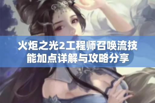 火炬之光2工程师召唤流技能加点详解与攻略分享