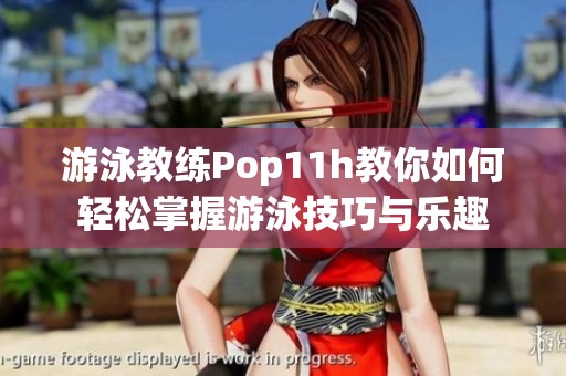游泳教练Pop11h教你如何轻松掌握游泳技巧与乐趣