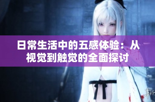 日常生活中的五感体验：从视觉到触觉的全面探讨