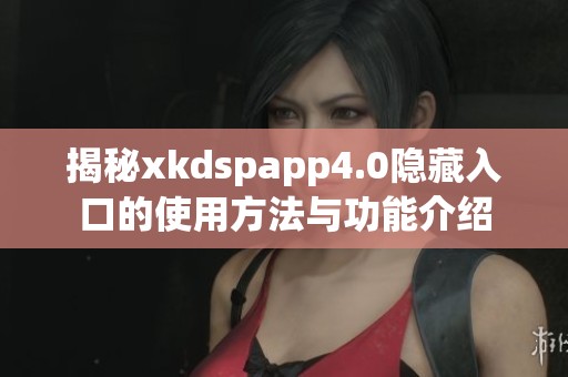 揭秘xkdspapp4.0隐藏入口的使用方法与功能介绍