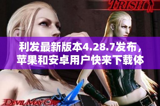 利发最新版本4.28.7发布，苹果和安卓用户快来下载体验吧
