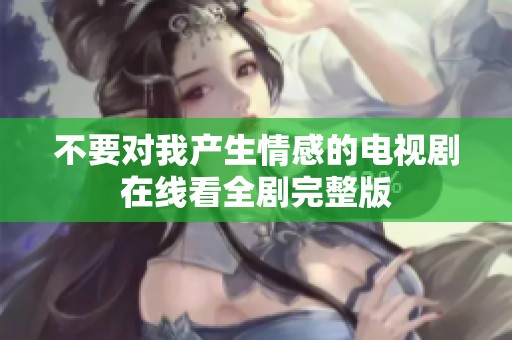 不要对我产生情感的电视剧在线看全剧完整版