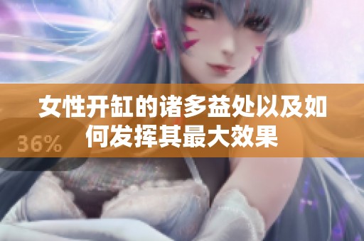 女性开缸的诸多益处以及如何发挥其最大效果