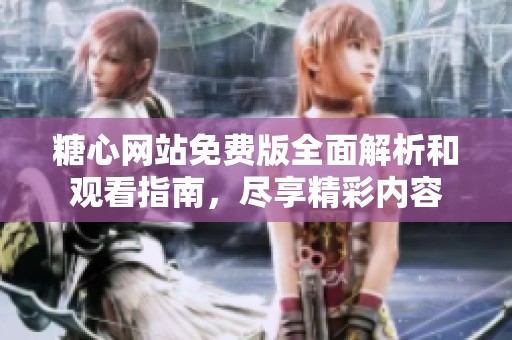 糖心网站免费版全面解析和观看指南，尽享精彩内容