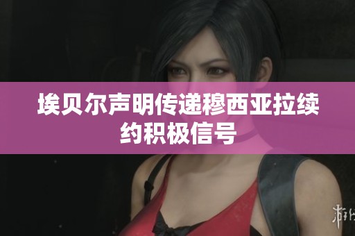 埃贝尔声明传递穆西亚拉续约积极信号