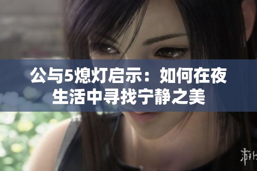 公与5熄灯启示：如何在夜生活中寻找宁静之美