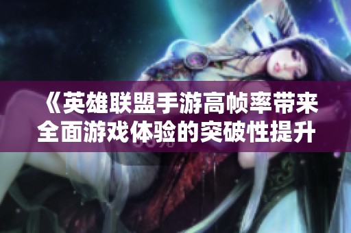 《英雄联盟手游高帧率带来全面游戏体验的突破性提升》