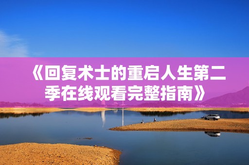 《回复术士的重启人生第二季在线观看完整指南》