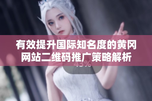 有效提升国际知名度的黄冈网站二维码推广策略解析