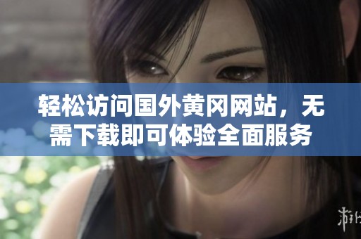 轻松访问国外黄冈网站，无需下载即可体验全面服务
