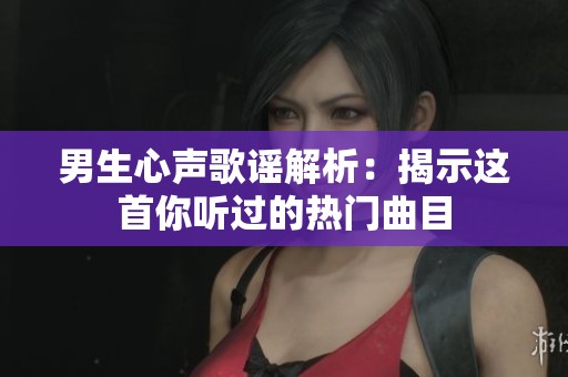 男生心声歌谣解析：揭示这首你听过的热门曲目