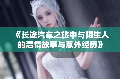 《长途汽车之旅中与陌生人的温情故事与意外经历》