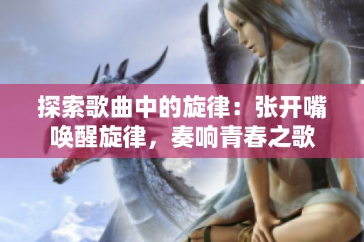 探索歌曲中的旋律：张开嘴唤醒旋律，奏响青春之歌