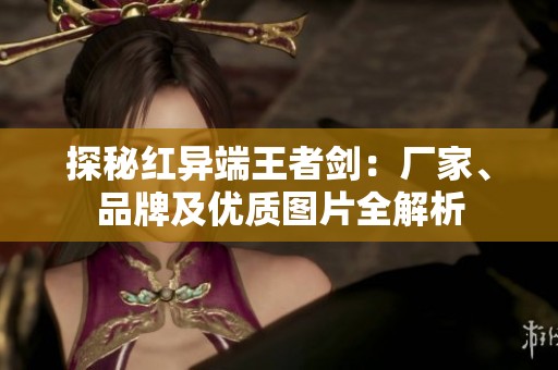 探秘红异端王者剑：厂家、品牌及优质图片全解析