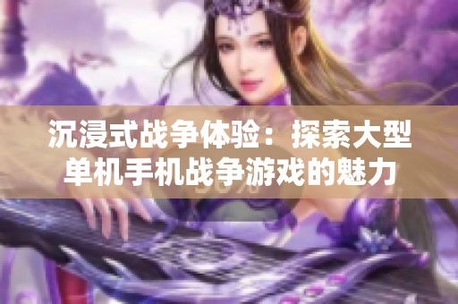 沉浸式战争体验：探索大型单机手机战争游戏的魅力