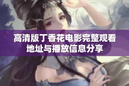 高清版丁香花电影完整观看地址与播放信息分享