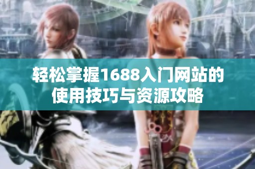轻松掌握1688入门网站的使用技巧与资源攻略