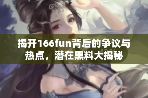 揭开166fun背后的争议与热点，潜在黑料大揭秘