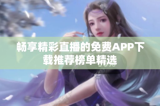 畅享精彩直播的免费APP下载推荐榜单精选