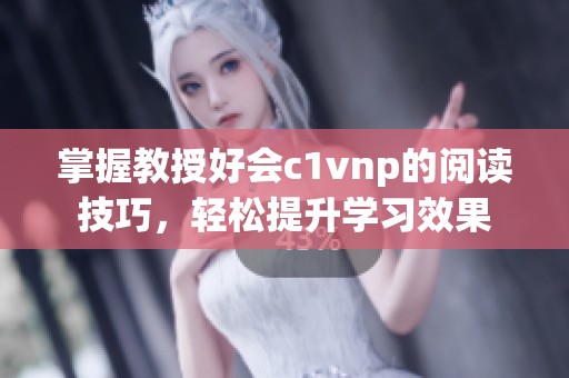 掌握教授好会c1vnp的阅读技巧，轻松提升学习效果