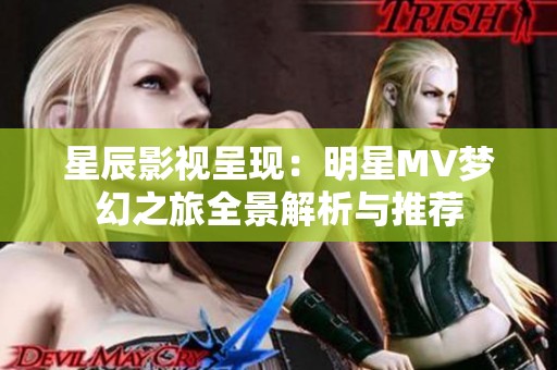 星辰影视呈现：明星MV梦幻之旅全景解析与推荐