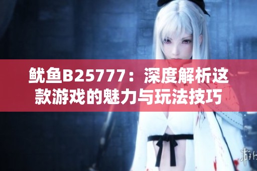 鱿鱼B25777：深度解析这款游戏的魅力与玩法技巧