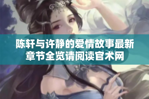 陈轩与许静的爱情故事最新章节全览请阅读官术网