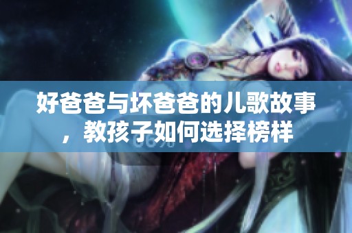 好爸爸与坏爸爸的儿歌故事，教孩子如何选择榜样